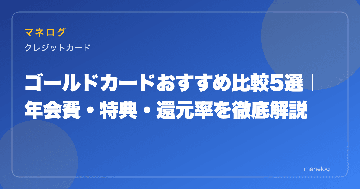 ゴールドカードおすすめ比較5選|年会費・特典・還元率を徹底解説